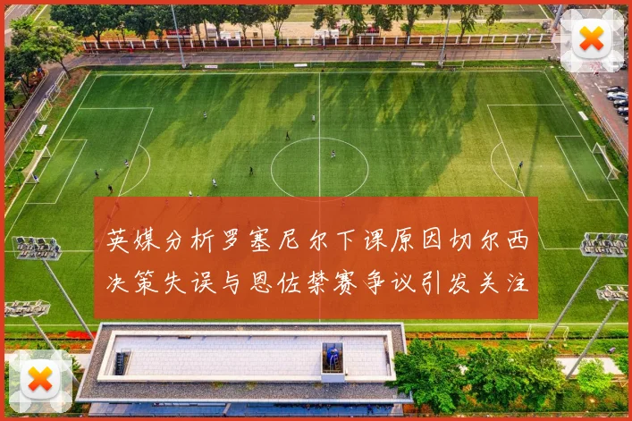英媒分析罗塞尼尔下课原因切尔西决策失误与恩佐禁赛争议引发关注