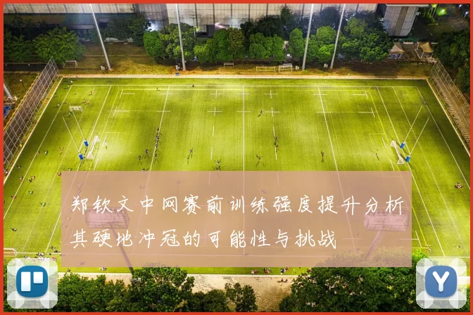 郑钦文中网赛前训练强度提升分析其硬地冲冠的可能性与挑战