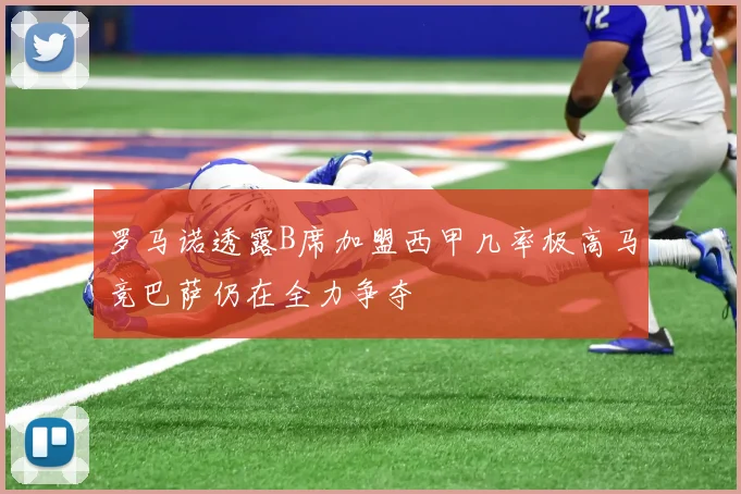 罗马诺透露B席加盟西甲几率极高马竞巴萨仍在全力争夺