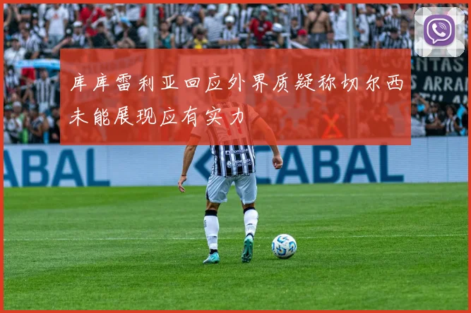 库库雷利亚回应外界质疑称切尔西未能展现应有实力