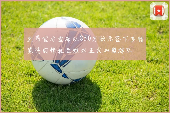 里昂官方宣布以850万欧元签下多特蒙德前锋杜兰维尔正式加盟球队