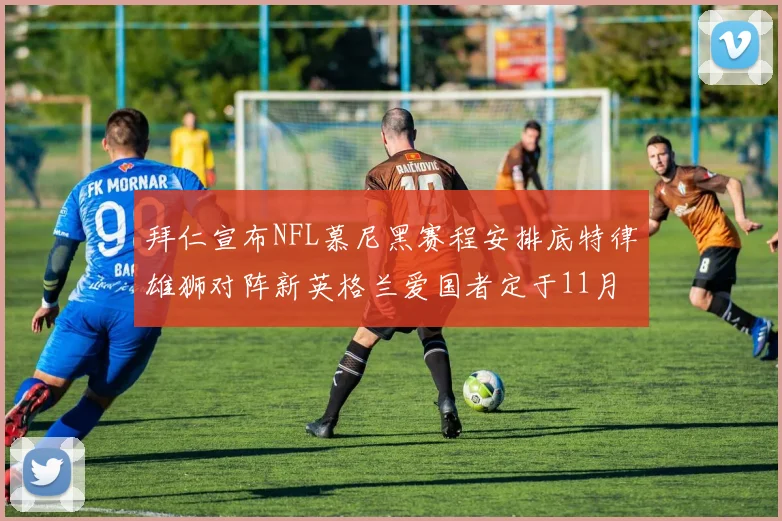 拜仁宣布NFL慕尼黑赛程安排底特律雄狮对阵新英格兰爱国者定于11月15日举行