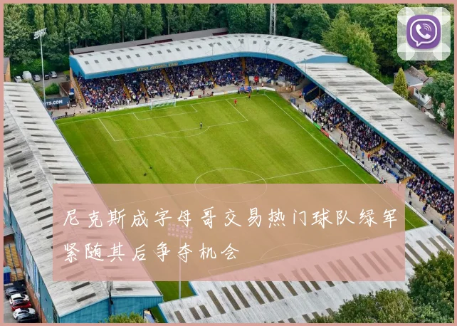 尼克斯成字母哥交易热门球队绿军紧随其后争夺机会